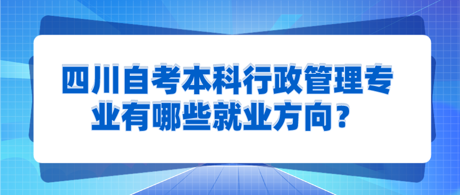四川自考本科行政管理專業有哪些就業方向？