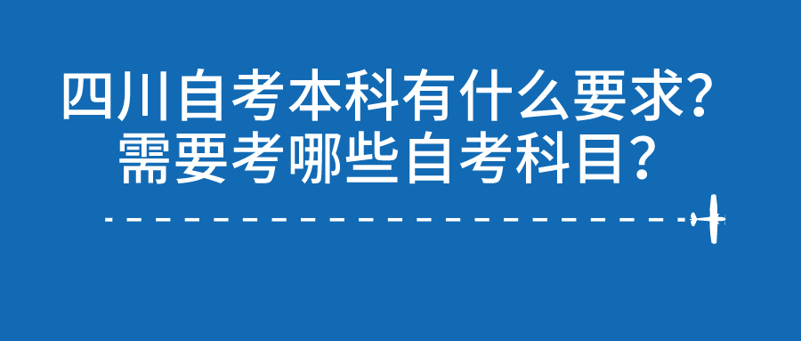 四川自考本科有什么要求？需要考哪些自考科目？