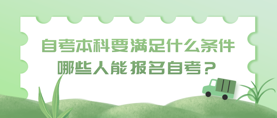 自考本科考試需要滿足什么條件？哪些人能報名自考？