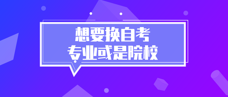 想要換自考專業(yè)或是院校，需要怎么處理？