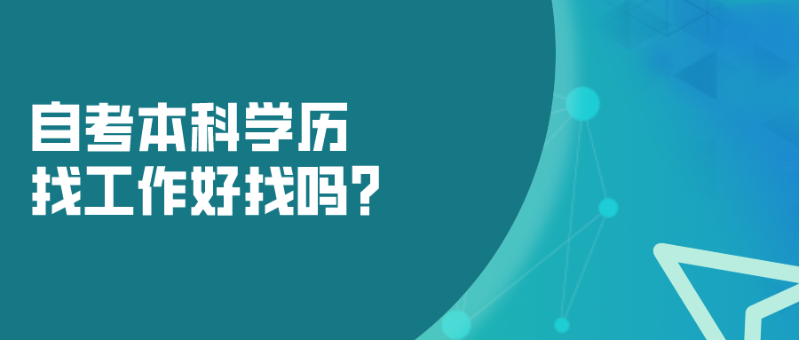 自考本科學歷找工作好找嗎？自考的優勢有哪些？