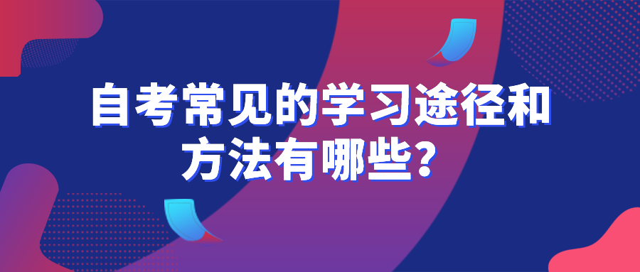 自考常見(jiàn)的學(xué)習(xí)途徑和方法有哪些？只能完全自主學(xué)習(xí)嗎？