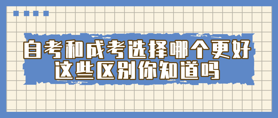 自考和成考選擇哪個更好？這些區別你知道嗎