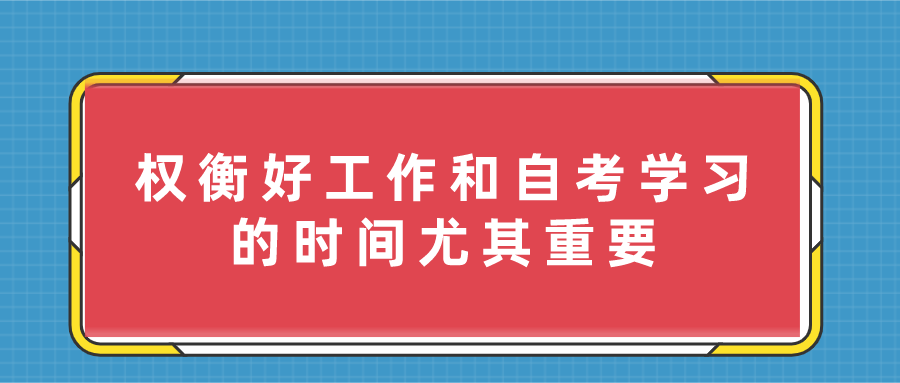 自考在職人士，權衡好工作和自考學習的時間尤其重要