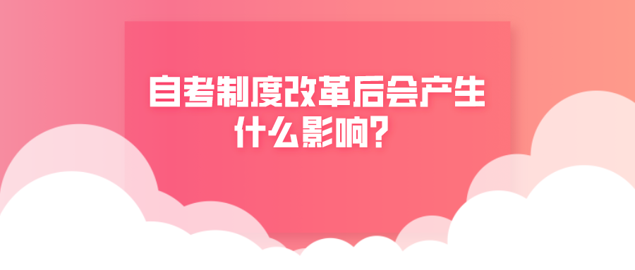 自考政策在不斷改變,自考制度改革后會產(chǎn)生什么影響?