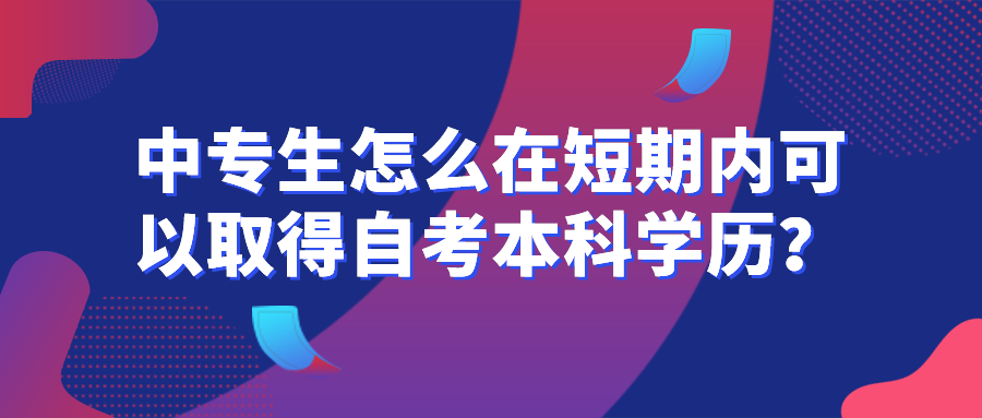 中專生怎么在短期內可以取得自考本科學歷？