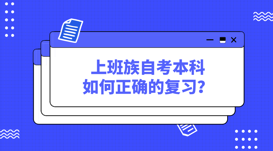 上班族自考本科如何正確的復(fù)習(xí)？收好這份備考攻略