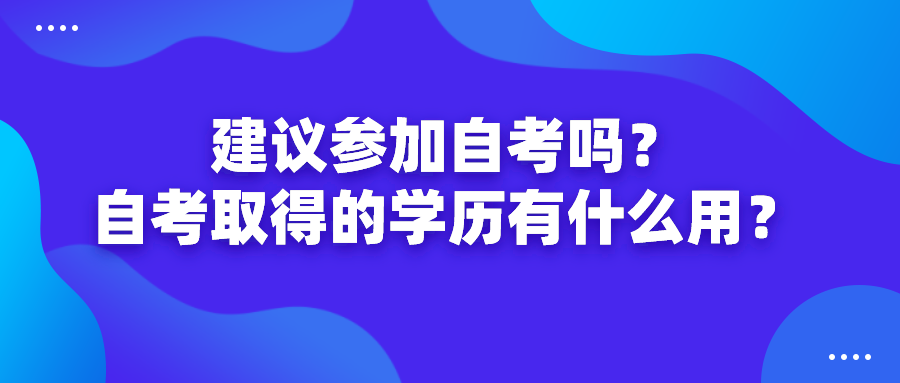 建議參加自考嗎？自考取得的學(xué)歷有什么用？