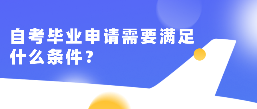 自考畢業(yè)申請需要滿足什么條件？申請流程步驟是什么