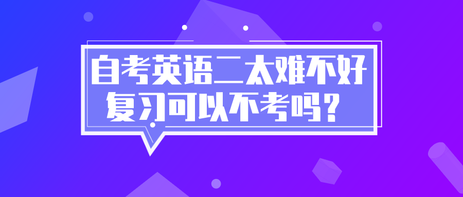 自考英語二太難不好復(fù)習(xí)，可以不考嗎？