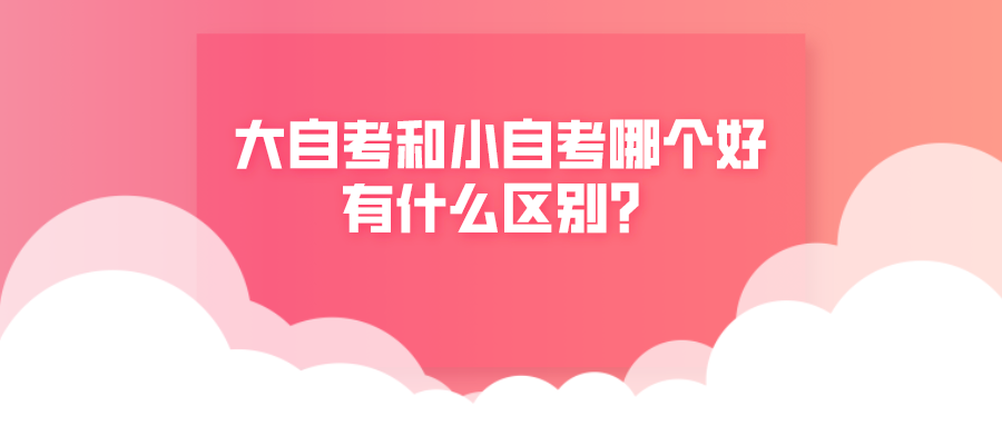 大自考和小自考哪個好，有什么區(qū)別？