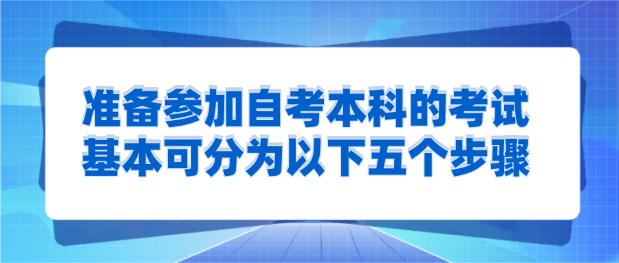 準(zhǔn)備參加自考本科的考試，基本可分為以下五個(gè)步驟