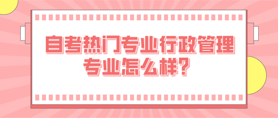 自考熱門專業行政管理專業怎么樣？容易通過嗎？