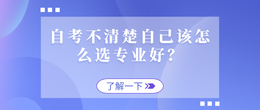 自考不清楚自己該怎么選專業好？看看這些情況