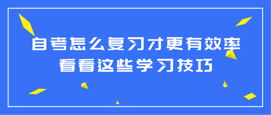 自考怎么復習才更有效率?看看這些學習技巧