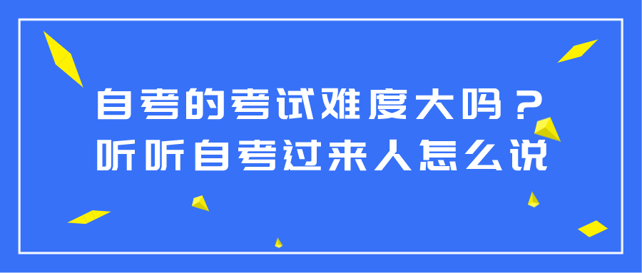 自考的考試難度大嗎？聽聽自考過來人怎么說