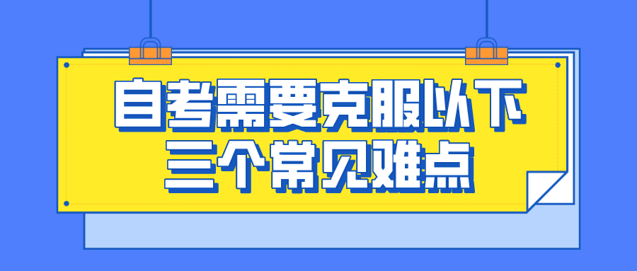 自考需要克服以下三個常見難點，有哪些困難？