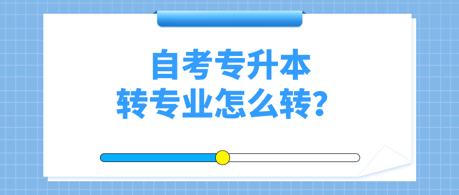 自考專升本轉(zhuǎn)專業(yè)怎么轉(zhuǎn)？省內(nèi)轉(zhuǎn)考的具體流程