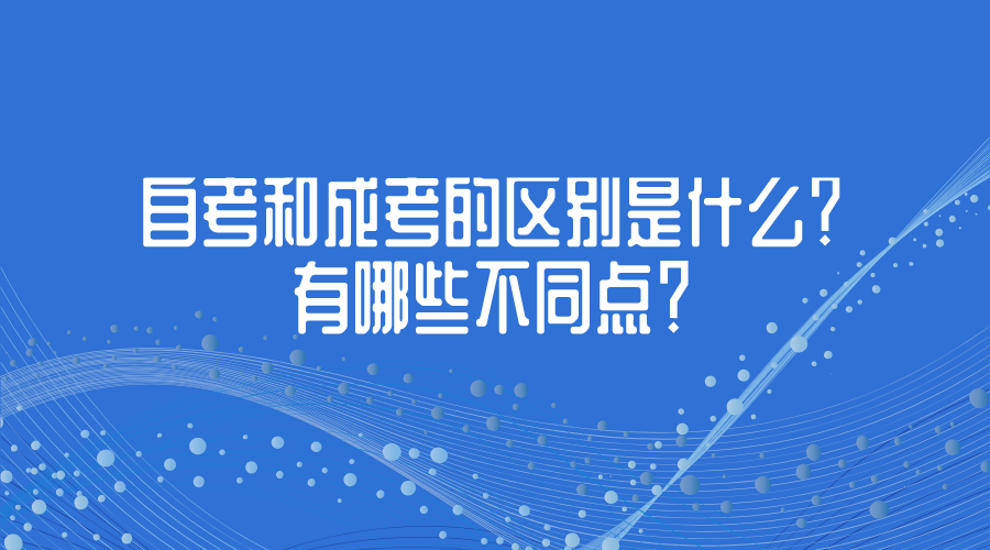 自考和成考的區別是什么？有哪些不同點？