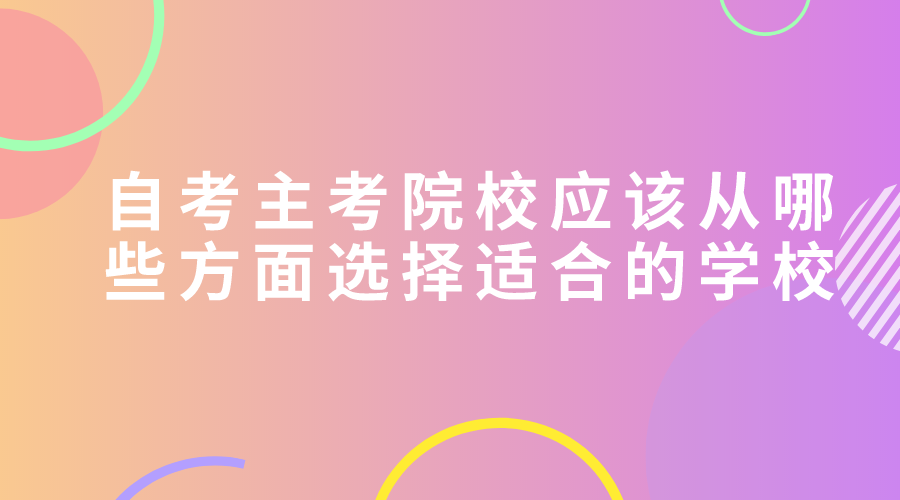 自考主考院校應該從哪些方面選擇適合的學校？