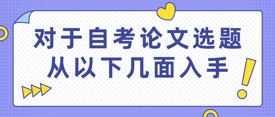 對于自考畢業論文選題,從以下幾面入手