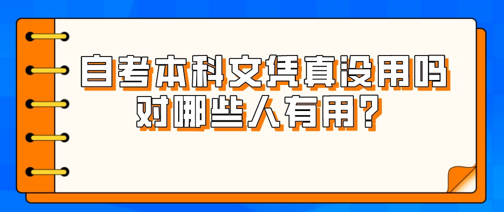 自考本科文憑真的沒(méi)用嗎？對(duì)哪些人有用？