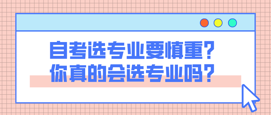 自考選專業要慎重？你真的會選專業嗎？