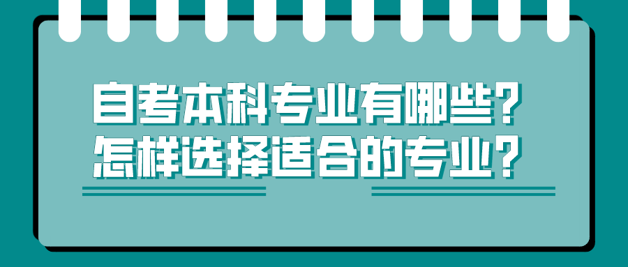 自考本科專業(yè)有哪些？怎樣選擇適合的專業(yè)？