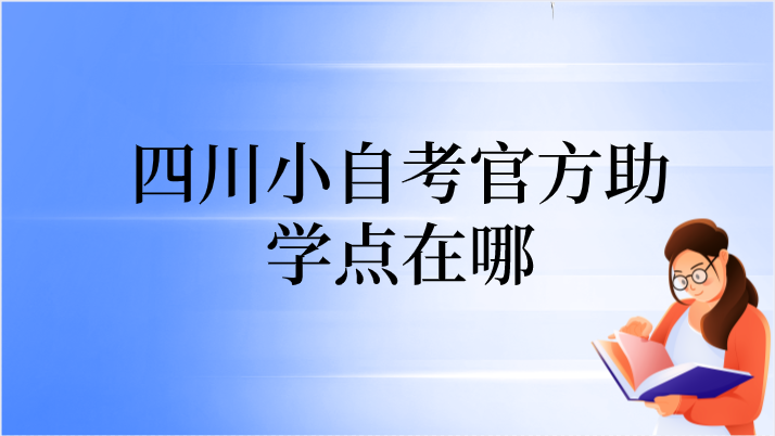 四川小自考官方助學(xué)點(diǎn)在哪