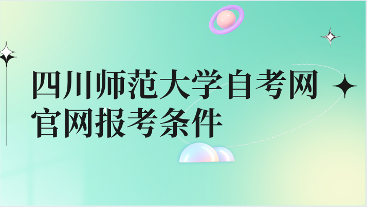 四川師范大學自考網(wǎng)官網(wǎng)報考條件