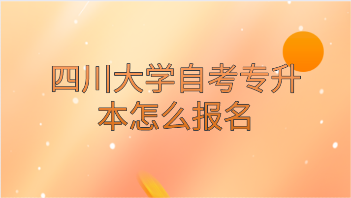 四川大學(xué)自考專升本怎么報(bào)名