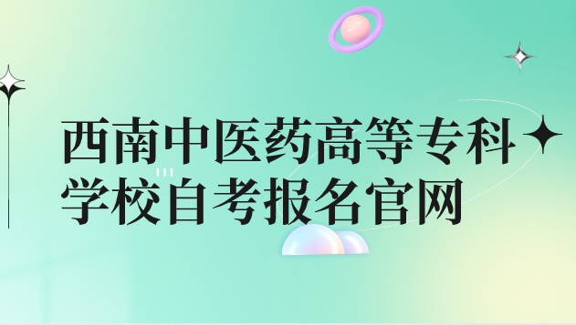 西南中醫藥高等專科學校自考報名官網