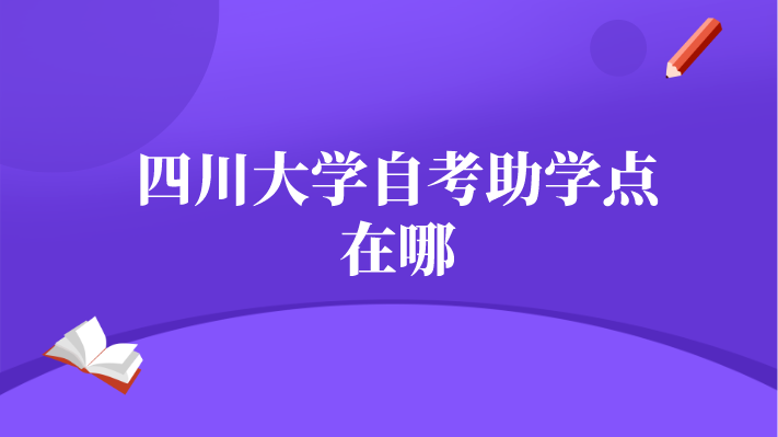 四川大學(xué)自考助學(xué)點(diǎn)在哪