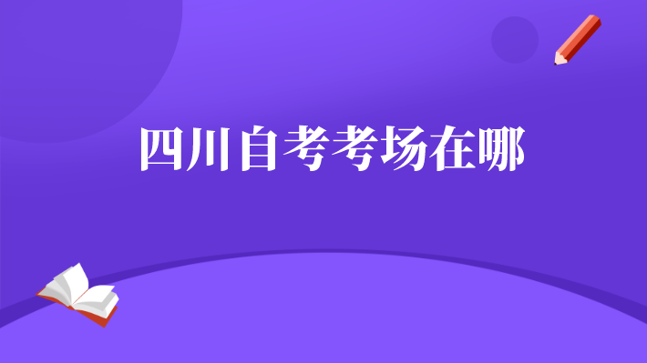四川自考考場(chǎng)在哪