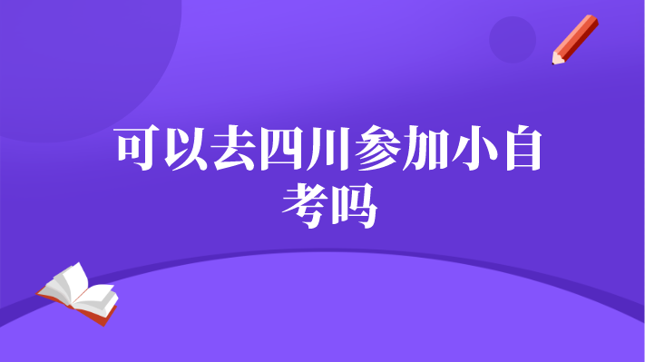 可以去四川參加小自考嗎
