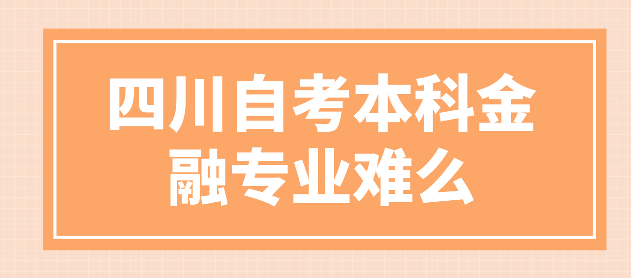 四川自考本科金融專業難么？