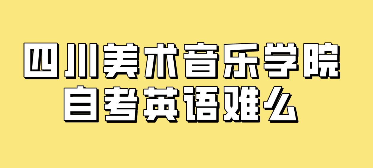 四川美術音樂學院自考英語難么？