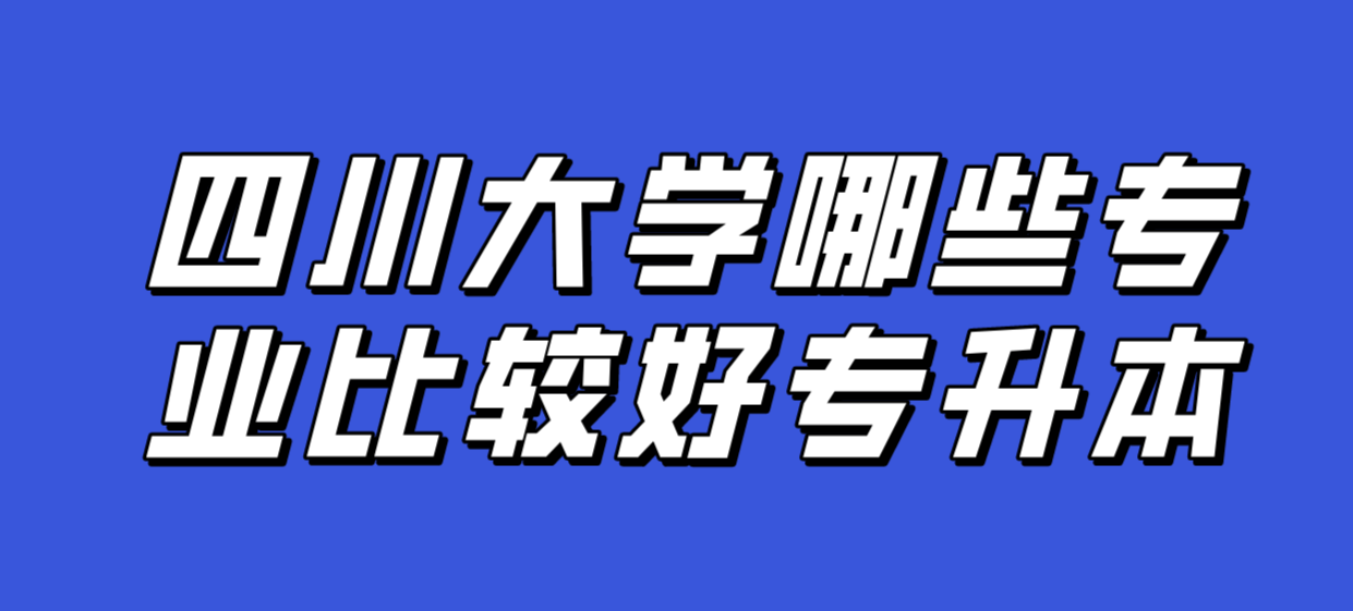 四川大學哪些專業比較好專升本