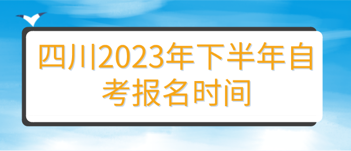 四川2023年下半年自考報名時間