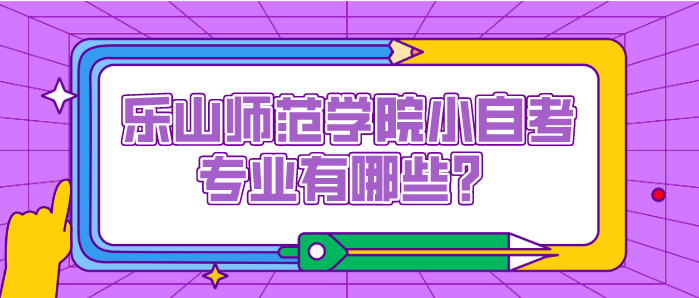 樂山師范學院小自考專業有哪些？