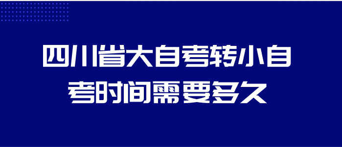 四川省大自考轉(zhuǎn)小自考時(shí)間需要多久？