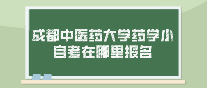 成都中醫(yī)藥大學(xué)藥學(xué)小自考在哪里報(bào)名？