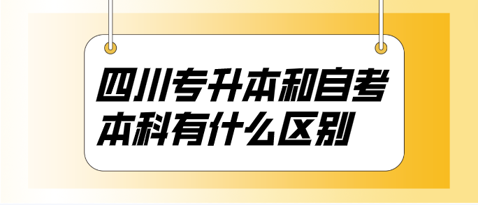 四川專升本和自考本科有什么區別？