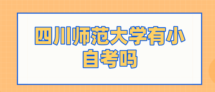 四川師范大學(xué)有小自考嗎