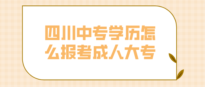 四川中專學歷怎么報考成人大專