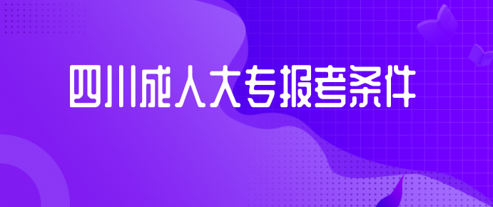 四川成人大專報考條件是什么
