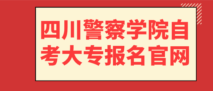 四川警察學院自考大專報名官網(wǎng)