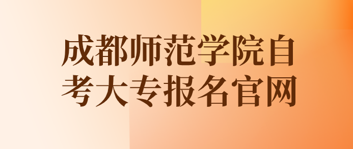 成都師范學院自考大專報名官網