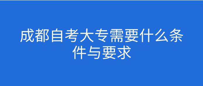 成都自考大專需要什么條件與要求