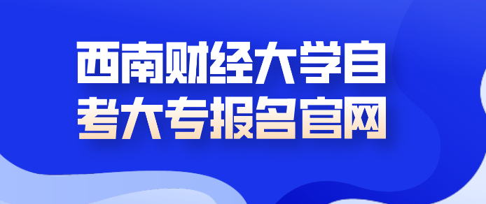 西南財(cái)經(jīng)大學(xué)自考大專報(bào)名官網(wǎng)